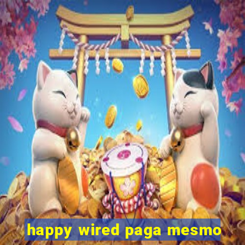 happy wired paga mesmo